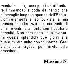 E ancora buio quando, dopo una dignitosa colazione, ci avviamo titubanti verso la vetta. A ponente pi di un lampo squarcia loscurit, le previsioni indicavano un peggioramento dal tardo pomeriggio, non vorremmo fosse in anticipo, quindi via veloci!Si sale saltellando tra i massi, fino ad una ripida discesa per roccette che riporta in Matteo quel senso dinsicurezza e inquietudine che lo aveva accompagnato durante lultima parte di salita al bivacco. Decidiamo di fargli abbandonare lo zaino, tra laltro di foggia poco idonea ad affrontare salite del genere. Da qui il percorso si fa decisamente divertente ed interessante, anche se lesposizione  tale da non permettere la bench minima distrazione. La progressione avviene su ripidi passaggi di solida roccia ove sono saltuariamente posti cavi metallici di dubbia tenuta e certa datazione bellica, alternata a traversi su esili cenge erbose. Man mano si sale, i passaggi si fanno pi aerei, sbuchiamo finalmente in cresta, poi sullanticima. Il panorama ci regala ampie vedute accompagnate da cumuli che salgono dalla Val Borzago lambendo il versante orientale della montagna con la cresta che funge da spartinubi. A questo punto ci attende unultima delicata ed esposta discesa verso la sella che separa lanticima dalla vetta principale, ormai vicinissima. Il passaggio  attrezzato con un cavo metallico nuovo di zecca, ma nonostante ci a questo punto il nostro Matteo, provato sicuramente pi a livello psicologico che non fisico, decide che si pu benissimo accontentare dellanticima; lui quel passaggio non se la sente di affrontarlo, ha appena trovato la morosa e non vorrebbe abbandonare questa vita terrena proprio sul pi bello! Come  giusto che sia, seppur a malincuore, non insistiamo pi di tanto e ci avviamo verso la croce scintillante alla luce del sole. Il clima  perfetto, per un attimo siamo solo noi quattro, tempo di autografare il libro di vetta, verificare che la pagina riportante le memorie della nostra salita di undici mesi prima era ancora saldamente al suo posto, foto ricordo, e via verso lanticima, dove il quintetto originale si ricongiunge. Ora ci attende una discesa sicuramente non meno impegnativa della salita. La via di ritorno  la medesima, vietato qualsiasi calo di concentrazione. Bravo Manuel il quale, portandosi avanti, in corrispondenza di un paio di passaggi delicati, ci fa trovare la calata in corda doppia gi attrezzata. Raggiungiamo il bivacco, riorganizziamo velocemente gli zaini e ripartiamo per il passo delle Vacche e la Val di Fumo. A questo punto il calo di concentrazione dato dal percorso pi agevole fa s che sinsinui un certo rilassamento che fa sembrare la discesa sempre pi lunga. Il sole picchia, le gambe sono molli, gli stomaci vuoti e gli zaini non molto pi leggeri della partenza. Non vediamo lora di arrivare perlomeno al rifugio per rifocillarci e festeggiare con una fresca bevanda a base di acqua, malto, orzo e luppolo. Arriviamo in piena ora di punta: sia allinterno che allesterno c una moltitudine di esseri intenti a fare onore alla cucina locale. Tutta questa ressa quasi disturba, dopo le ore passate lass. Ci riavviamo dopo non molto, ci attendono ancora quei cinque o sei chilometri di pianeggiante splendida vallata prima di scaricarci il peso dalle spalle e ridonare un certo senso di libert ai piedi. Tempo di unultima birra, si monta in auto, rassegnati ad affrontare limmancabile coda da rientro che ci accoglie lungo la sponda dellEridio.Contrariamente al solito, vista la mia cronica insofferenza nei confronti di simili eventi, la affronto con filosofia e serenit. Non sar certo Lei a rovinarmi questa splendida due giorni alla quale mi ero unito con titubanza. Grazie ancora ragazzi per linvito. Alla prossima!Massimo N.